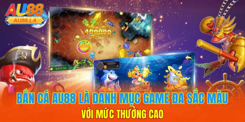Bắn cá AU88 là danh mục game đa sắc màu với mức thưởng cao