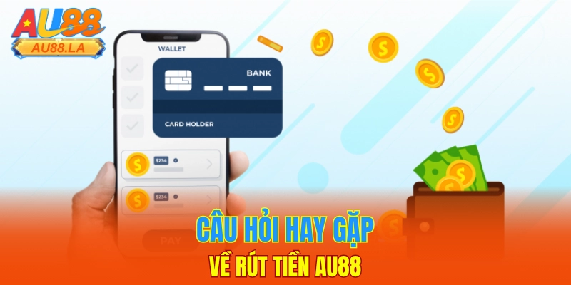 Câu hỏi hay gặp về rút tiền AU88