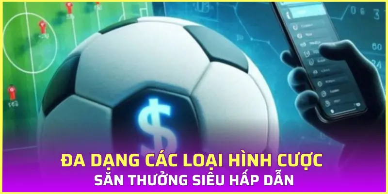Đa dạng các loại hình cược săn thưởng siêu hấp dẫn