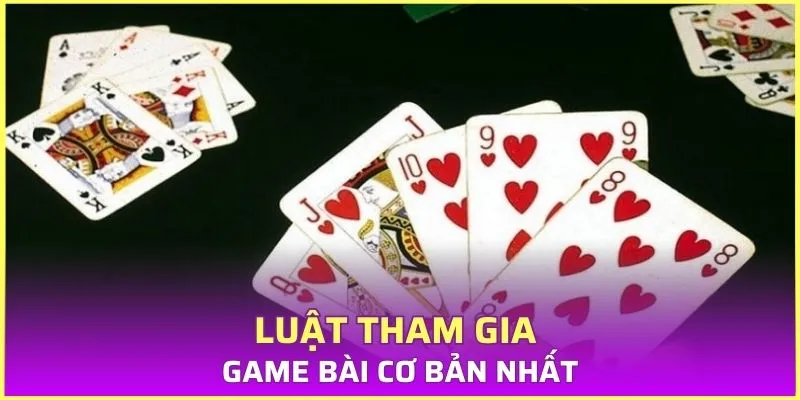 Luật tham gia game bài cơ bản nhất