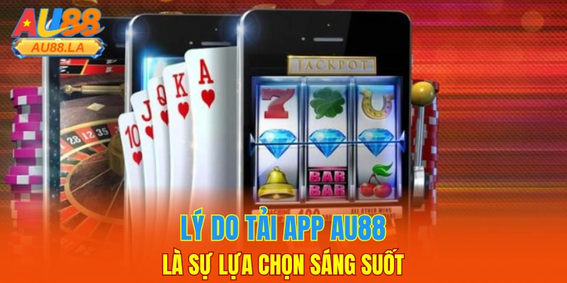Lý do tải app AU88 là sự lựa chọn sáng suốt