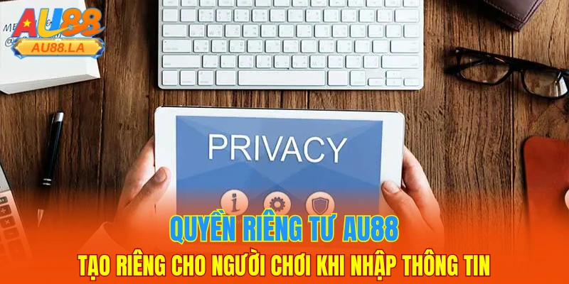 Quyền riêng tư AU88 tạo riêng cho người chơi khi nhập thông tin