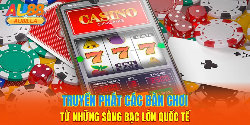 Truyền phát các bàn chơi từ những sòng bạc lớn quốc tế